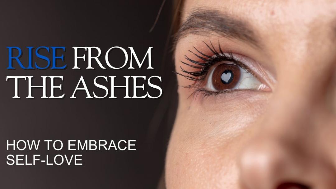 Rise From The Ashes - How To Embrace Self Love